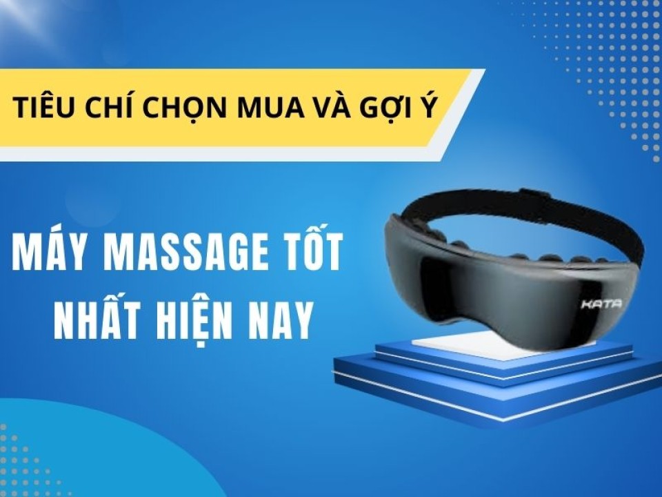 Máy Massage Tốt Nhất Hiện Nay: Tiêu Chí Chọn Mua Và Gợi Ý Cân Nhắc